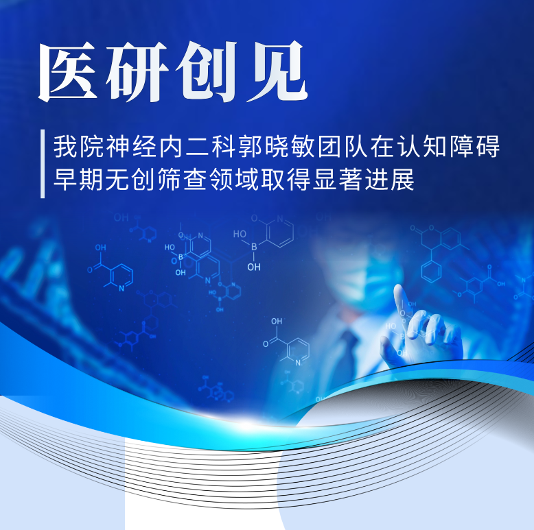 医研创见 | 精准捕捉「隐形」痴呆——三级片
神经内二科郭晓敏团队在认知障碍早期无创筛查领域取得显著进展